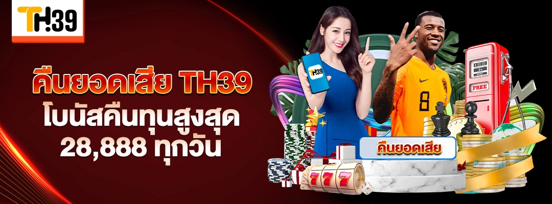 คืนยอดเสีย TH39 โบนัสคืนทุนสูงสุด 28,888 ทุกวัน 2