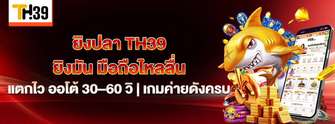 ยิงปลา TH39 ยิงมัน มือถือไหลลื่น แตกไว ออโต้ 30–60 วิ | เกมค่ายดังครบ 1